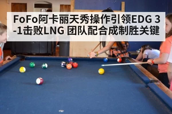 FoFo阿卡丽天秀操作引领EDG 3-1击败LNG 团队配合成制胜关键