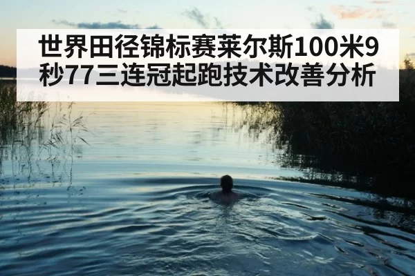 世界田径锦标赛莱尔斯100米9秒77三连冠起跑技术改善分析