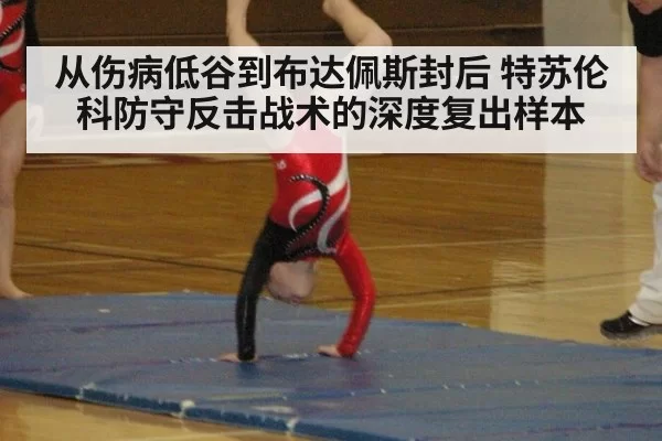 从伤病低谷到布达佩斯封后 特苏伦科防守反击战术的深度复出样本