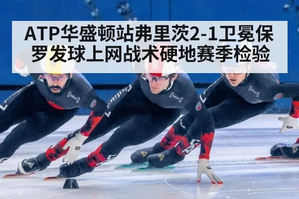 ATP华盛顿站弗里茨2-1卫冕保罗发球上网战术硬地赛季检验
