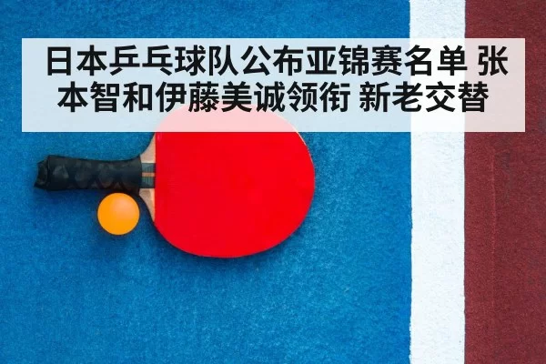日本乒乓球队公布亚锦赛名单 张本智和伊藤美诚领衔 新老交替