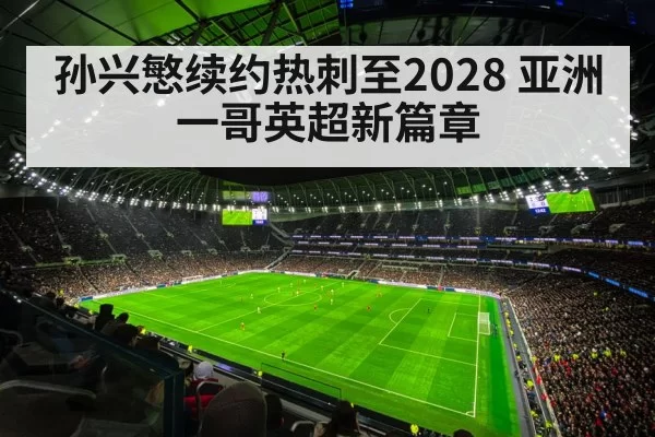 孙兴慜续约热刺至2028 亚洲一哥英超新篇章