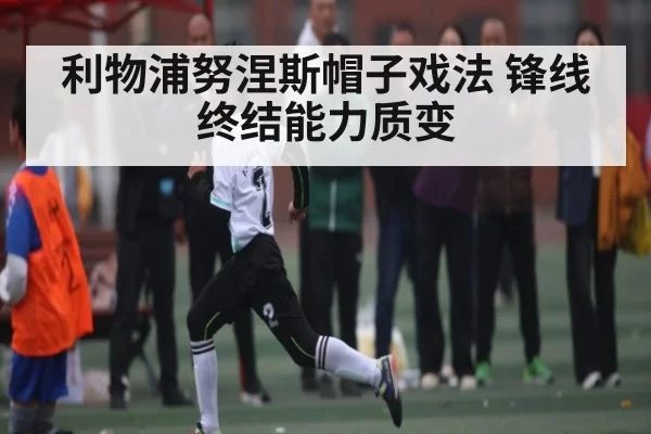 利物浦努涅斯帽子戏法 锋线终结能力质变