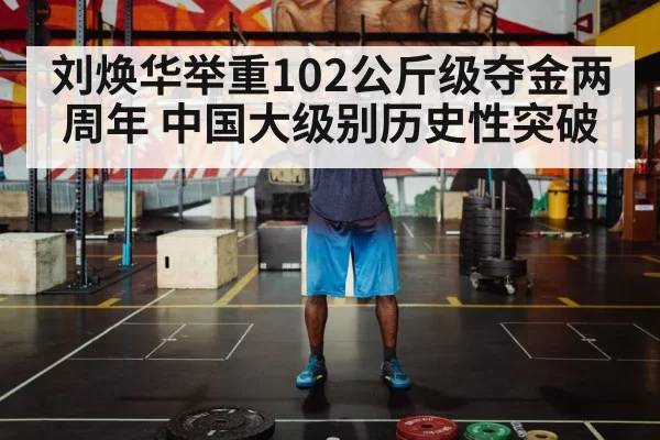 刘焕华举重102公斤级夺金两周年 中国大级别历史性突破