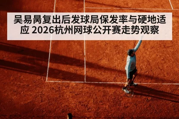 吴易昺复出后发球局保发率与硬地适应 2026杭州网球公开赛走势观察
